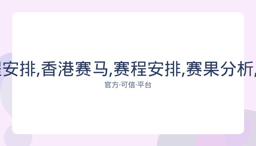 香港赛马,资讯,赛程安排,香港赛马,赛程安排,赛果分析,马匹资料,比赛动态